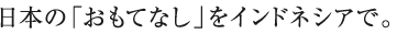 日本の「おもてなし」をインドネシアで。